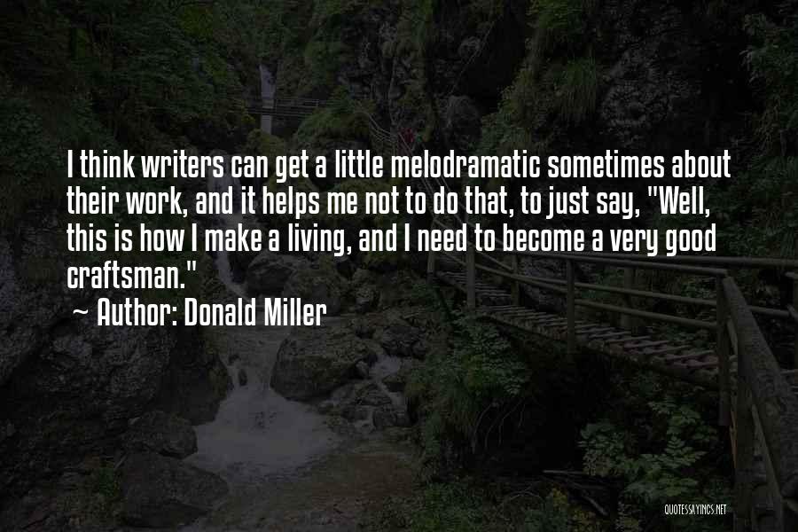 Donald Miller Quotes: I Think Writers Can Get A Little Melodramatic Sometimes About Their Work, And It Helps Me Not To Do That,