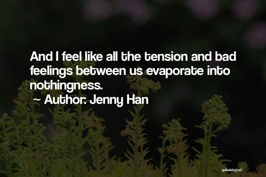 Jenny Han Quotes: And I Feel Like All The Tension And Bad Feelings Between Us Evaporate Into Nothingness.