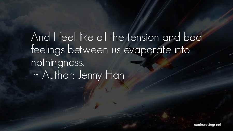 Jenny Han Quotes: And I Feel Like All The Tension And Bad Feelings Between Us Evaporate Into Nothingness.