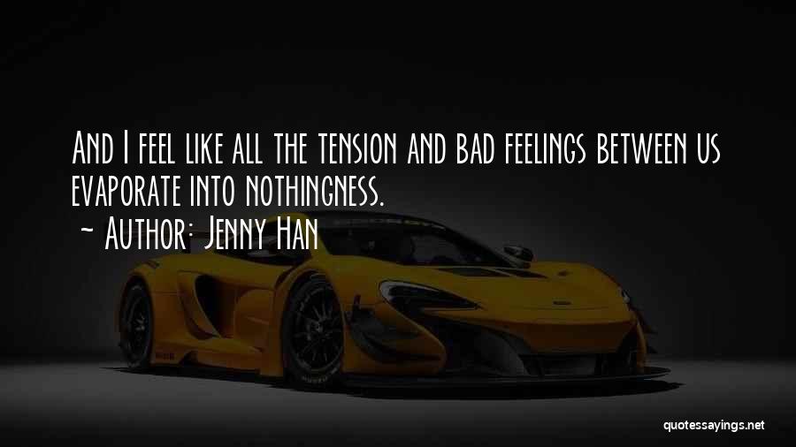 Jenny Han Quotes: And I Feel Like All The Tension And Bad Feelings Between Us Evaporate Into Nothingness.