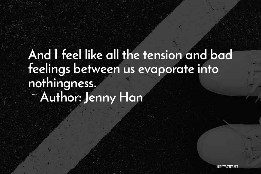 Jenny Han Quotes: And I Feel Like All The Tension And Bad Feelings Between Us Evaporate Into Nothingness.