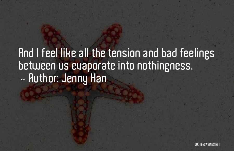 Jenny Han Quotes: And I Feel Like All The Tension And Bad Feelings Between Us Evaporate Into Nothingness.