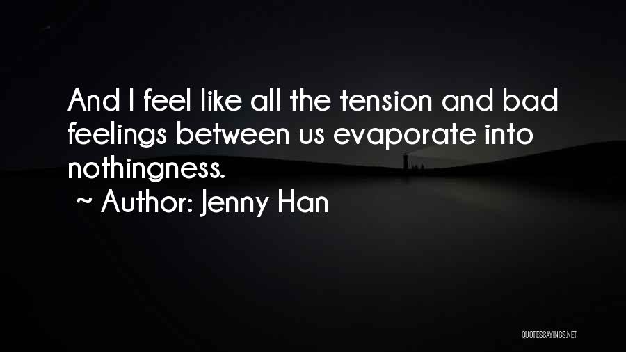 Jenny Han Quotes: And I Feel Like All The Tension And Bad Feelings Between Us Evaporate Into Nothingness.