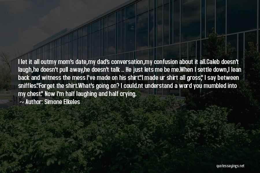 Simone Elkeles Quotes: I Let It All Outmy Mom's Date,my Dad's Conversation,my Confusion About It All.caleb Doesn't Laugh,he Doesn't Pull Away,he Doesn't Talk