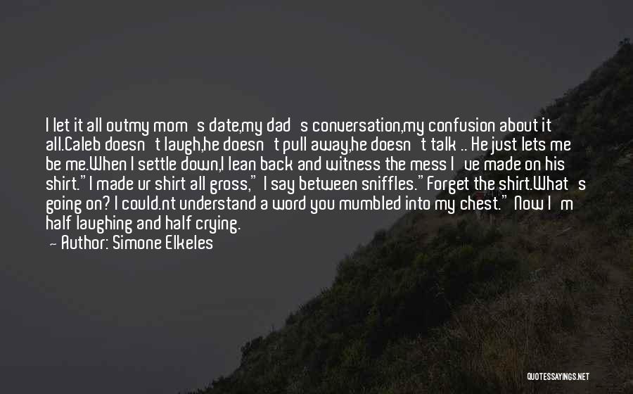 Simone Elkeles Quotes: I Let It All Outmy Mom's Date,my Dad's Conversation,my Confusion About It All.caleb Doesn't Laugh,he Doesn't Pull Away,he Doesn't Talk