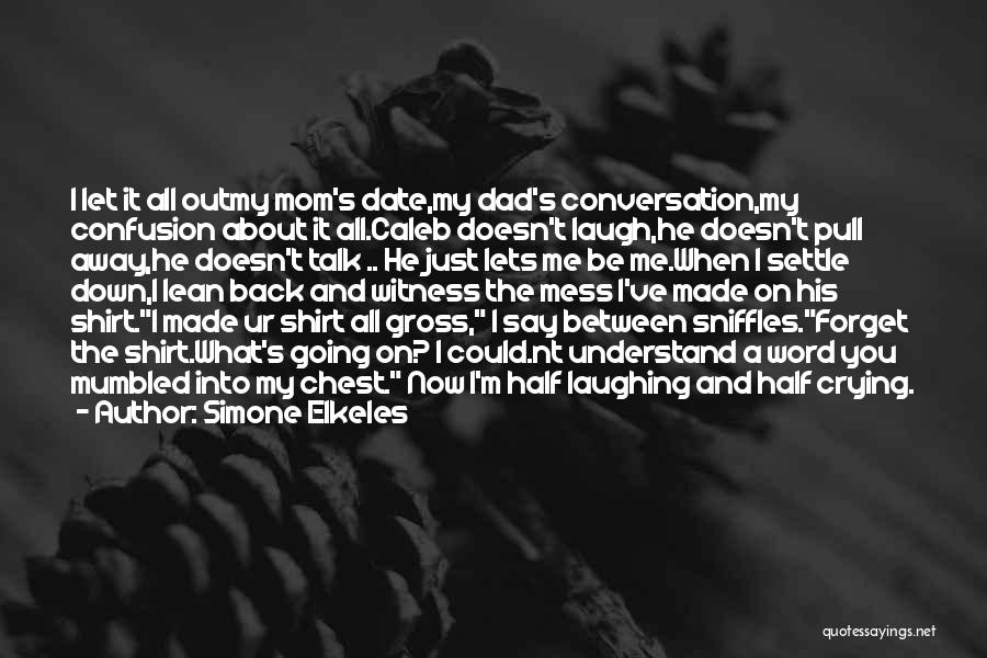 Simone Elkeles Quotes: I Let It All Outmy Mom's Date,my Dad's Conversation,my Confusion About It All.caleb Doesn't Laugh,he Doesn't Pull Away,he Doesn't Talk