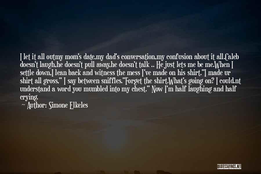 Simone Elkeles Quotes: I Let It All Outmy Mom's Date,my Dad's Conversation,my Confusion About It All.caleb Doesn't Laugh,he Doesn't Pull Away,he Doesn't Talk