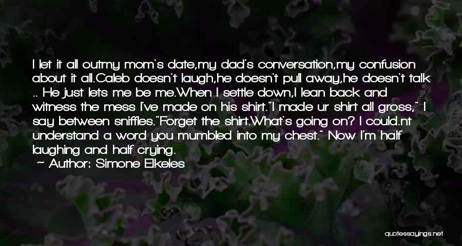 Simone Elkeles Quotes: I Let It All Outmy Mom's Date,my Dad's Conversation,my Confusion About It All.caleb Doesn't Laugh,he Doesn't Pull Away,he Doesn't Talk