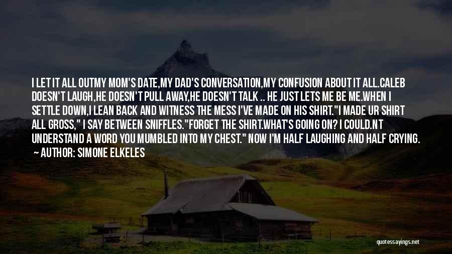 Simone Elkeles Quotes: I Let It All Outmy Mom's Date,my Dad's Conversation,my Confusion About It All.caleb Doesn't Laugh,he Doesn't Pull Away,he Doesn't Talk