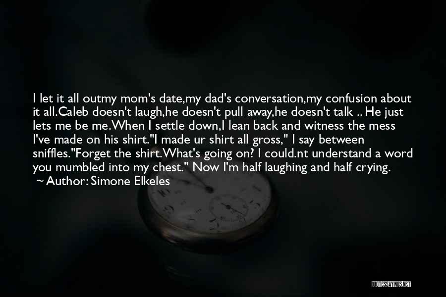 Simone Elkeles Quotes: I Let It All Outmy Mom's Date,my Dad's Conversation,my Confusion About It All.caleb Doesn't Laugh,he Doesn't Pull Away,he Doesn't Talk