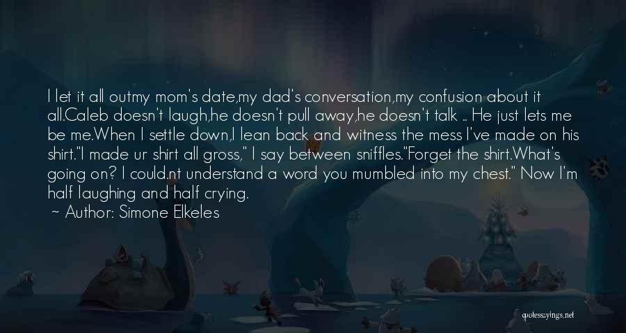 Simone Elkeles Quotes: I Let It All Outmy Mom's Date,my Dad's Conversation,my Confusion About It All.caleb Doesn't Laugh,he Doesn't Pull Away,he Doesn't Talk