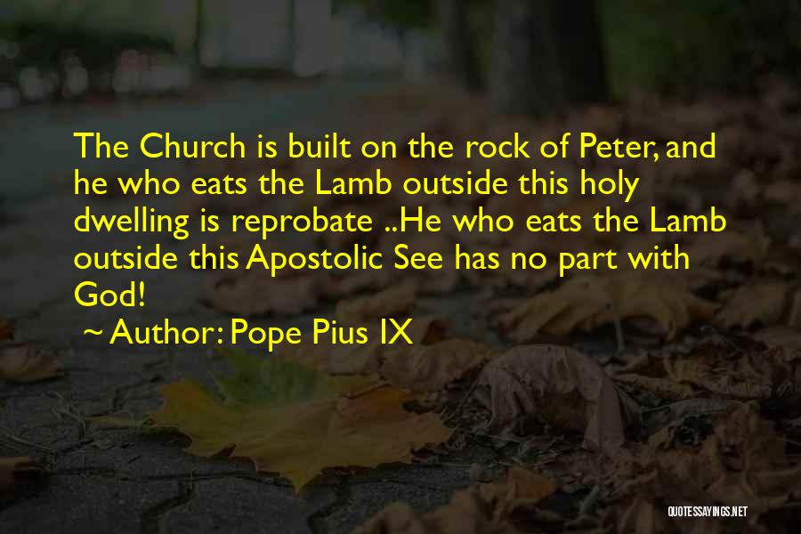 Pope Pius IX Quotes: The Church Is Built On The Rock Of Peter, And He Who Eats The Lamb Outside This Holy Dwelling Is