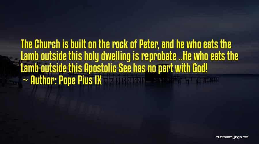 Pope Pius IX Quotes: The Church Is Built On The Rock Of Peter, And He Who Eats The Lamb Outside This Holy Dwelling Is