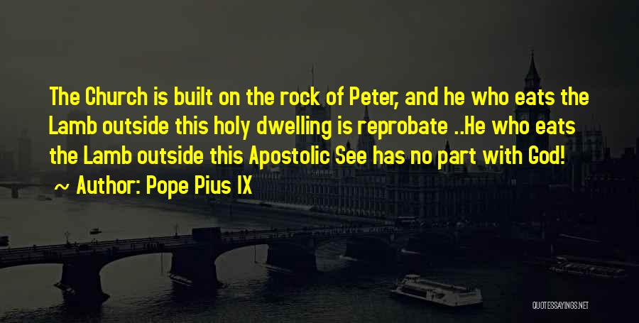 Pope Pius IX Quotes: The Church Is Built On The Rock Of Peter, And He Who Eats The Lamb Outside This Holy Dwelling Is