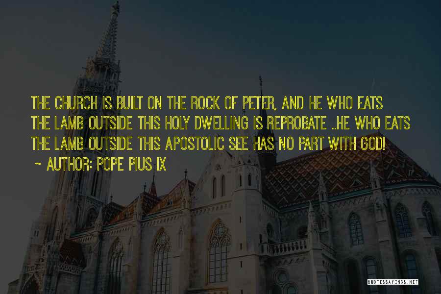 Pope Pius IX Quotes: The Church Is Built On The Rock Of Peter, And He Who Eats The Lamb Outside This Holy Dwelling Is