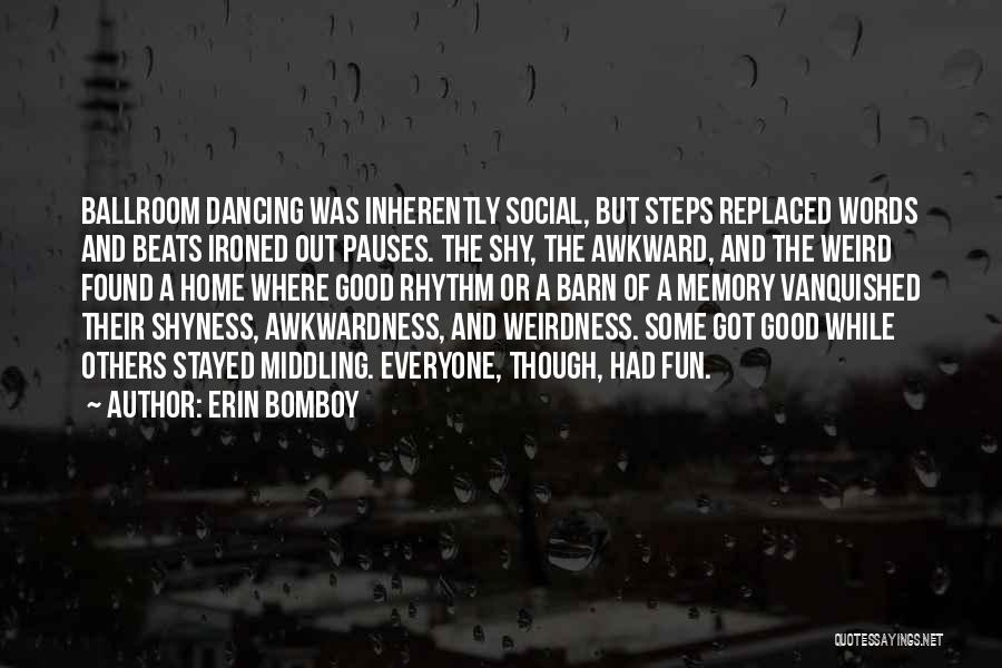 Erin Bomboy Quotes: Ballroom Dancing Was Inherently Social, But Steps Replaced Words And Beats Ironed Out Pauses. The Shy, The Awkward, And The