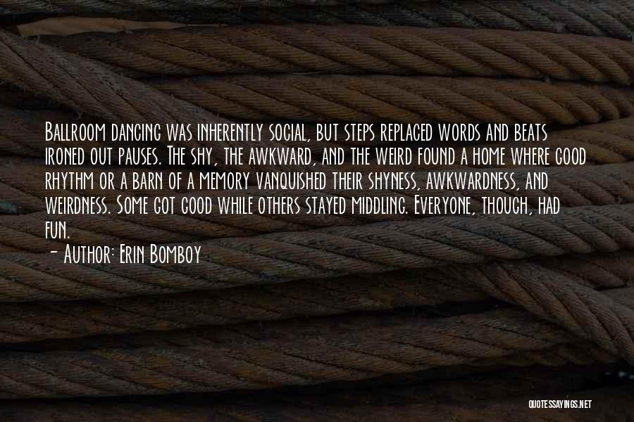 Erin Bomboy Quotes: Ballroom Dancing Was Inherently Social, But Steps Replaced Words And Beats Ironed Out Pauses. The Shy, The Awkward, And The