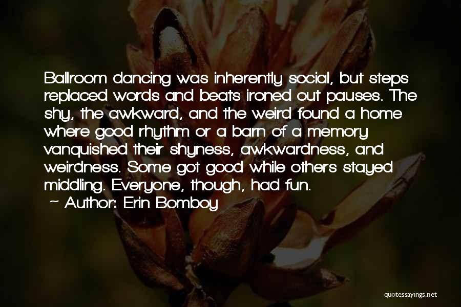 Erin Bomboy Quotes: Ballroom Dancing Was Inherently Social, But Steps Replaced Words And Beats Ironed Out Pauses. The Shy, The Awkward, And The