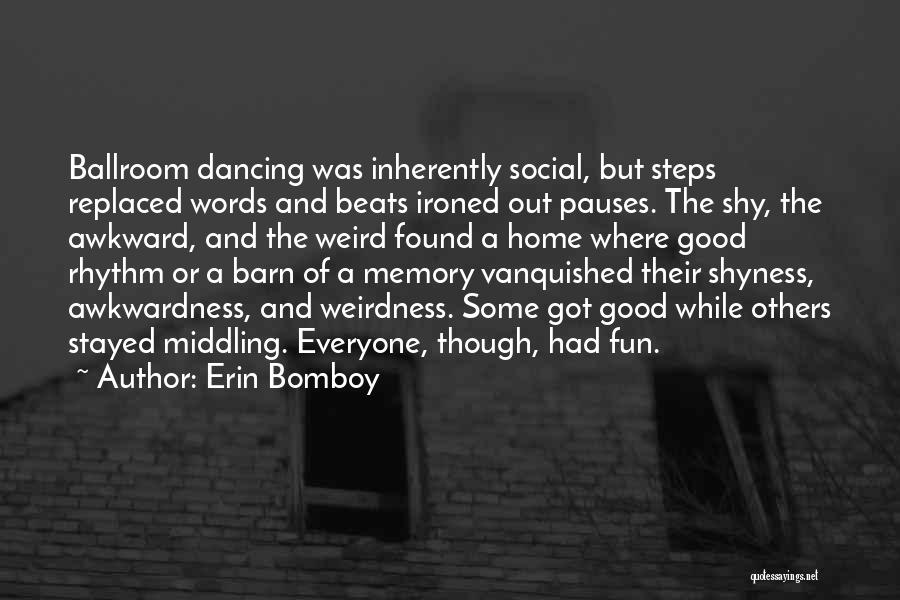 Erin Bomboy Quotes: Ballroom Dancing Was Inherently Social, But Steps Replaced Words And Beats Ironed Out Pauses. The Shy, The Awkward, And The