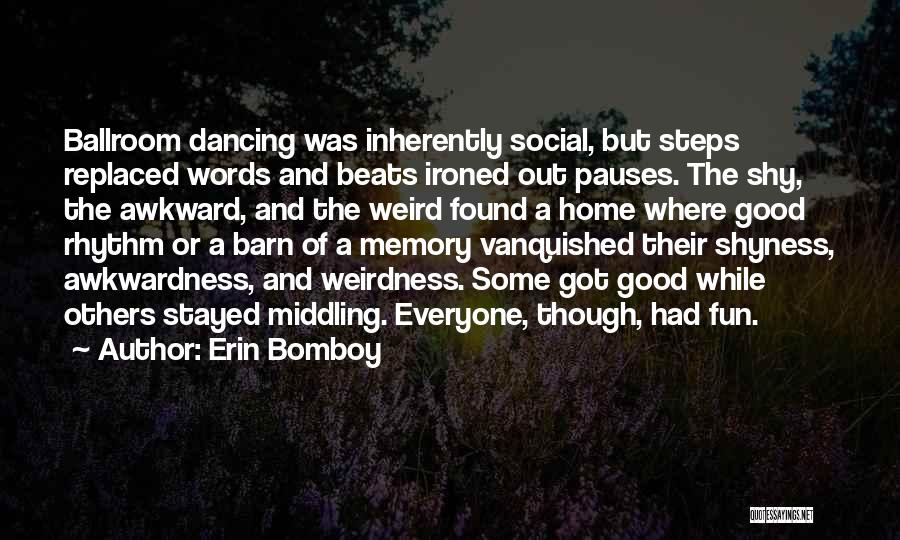 Erin Bomboy Quotes: Ballroom Dancing Was Inherently Social, But Steps Replaced Words And Beats Ironed Out Pauses. The Shy, The Awkward, And The