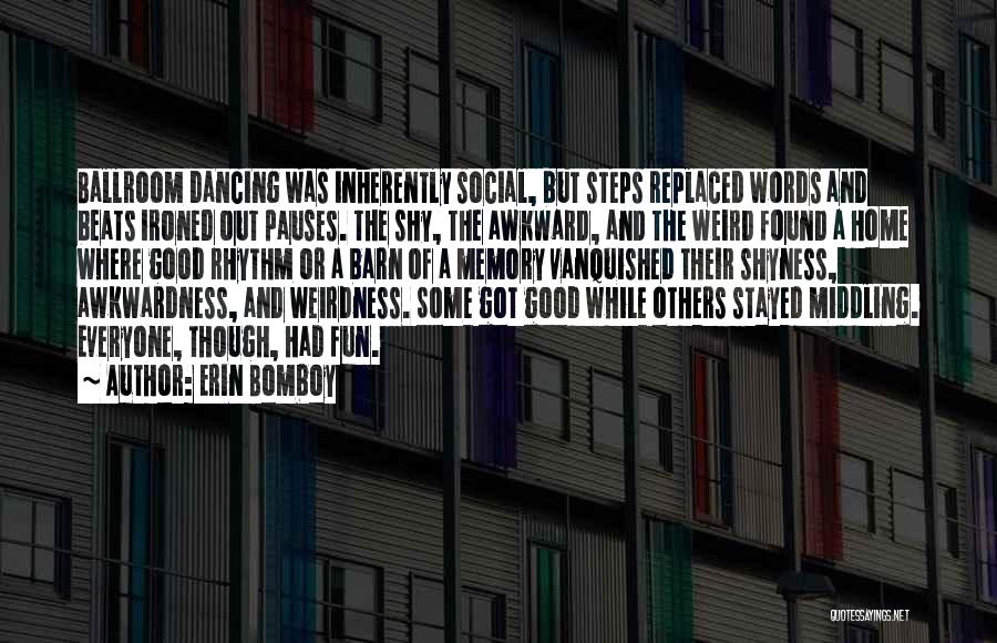 Erin Bomboy Quotes: Ballroom Dancing Was Inherently Social, But Steps Replaced Words And Beats Ironed Out Pauses. The Shy, The Awkward, And The
