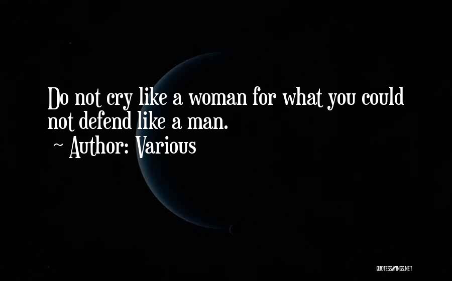 Various Quotes: Do Not Cry Like A Woman For What You Could Not Defend Like A Man.