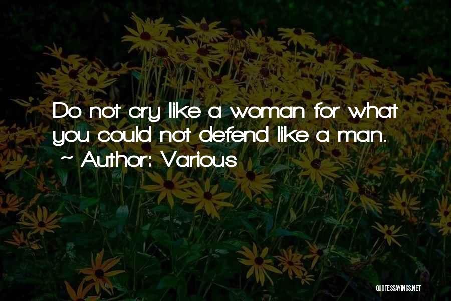 Various Quotes: Do Not Cry Like A Woman For What You Could Not Defend Like A Man.