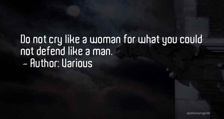 Various Quotes: Do Not Cry Like A Woman For What You Could Not Defend Like A Man.