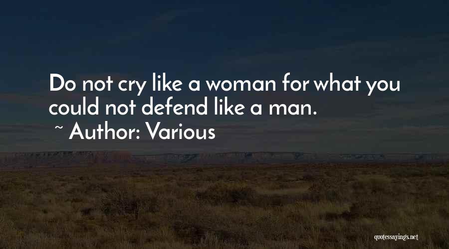 Various Quotes: Do Not Cry Like A Woman For What You Could Not Defend Like A Man.