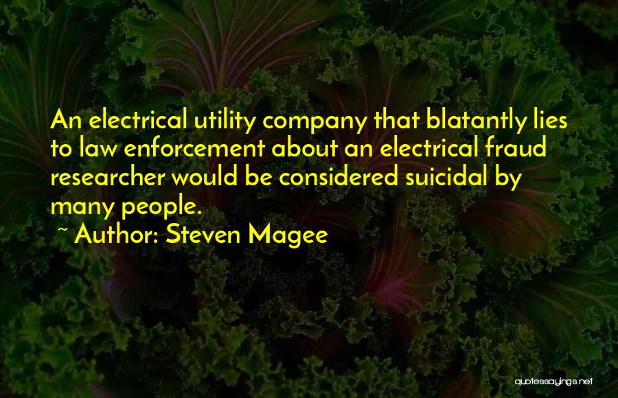 Steven Magee Quotes: An Electrical Utility Company That Blatantly Lies To Law Enforcement About An Electrical Fraud Researcher Would Be Considered Suicidal By