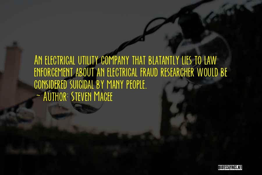 Steven Magee Quotes: An Electrical Utility Company That Blatantly Lies To Law Enforcement About An Electrical Fraud Researcher Would Be Considered Suicidal By