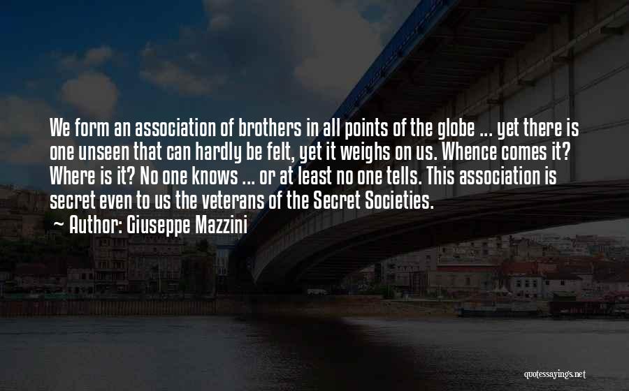 Giuseppe Mazzini Quotes: We Form An Association Of Brothers In All Points Of The Globe ... Yet There Is One Unseen That Can