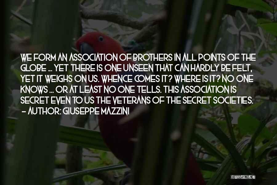 Giuseppe Mazzini Quotes: We Form An Association Of Brothers In All Points Of The Globe ... Yet There Is One Unseen That Can