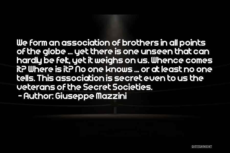 Giuseppe Mazzini Quotes: We Form An Association Of Brothers In All Points Of The Globe ... Yet There Is One Unseen That Can