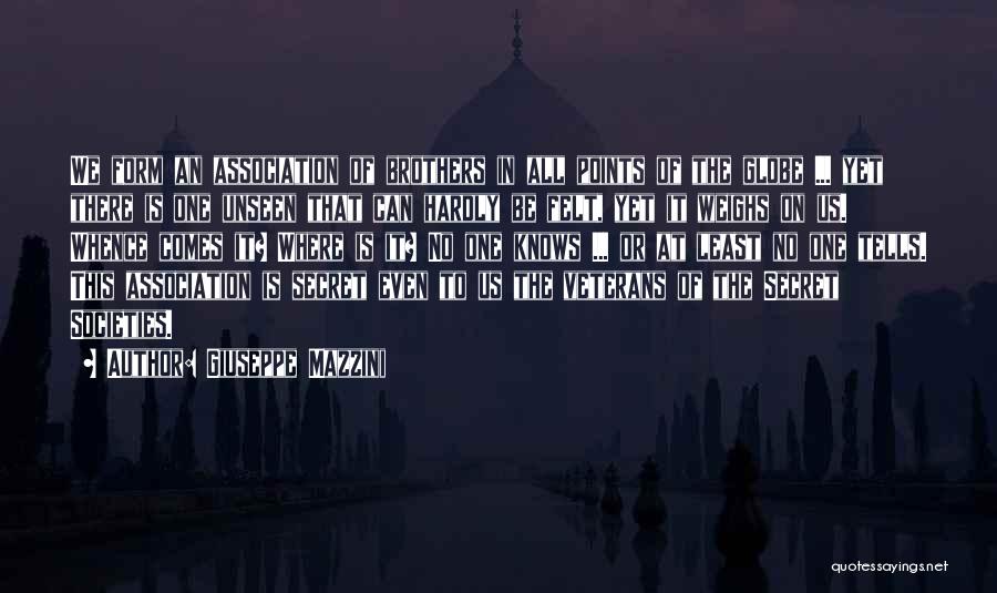 Giuseppe Mazzini Quotes: We Form An Association Of Brothers In All Points Of The Globe ... Yet There Is One Unseen That Can