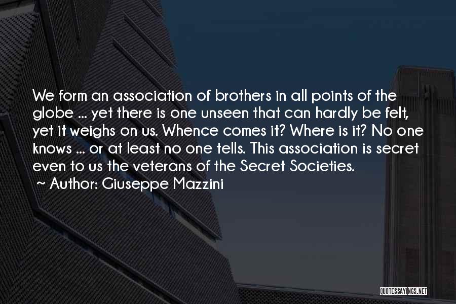 Giuseppe Mazzini Quotes: We Form An Association Of Brothers In All Points Of The Globe ... Yet There Is One Unseen That Can