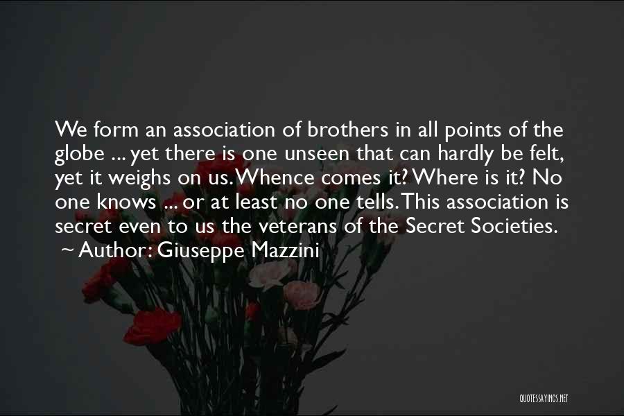 Giuseppe Mazzini Quotes: We Form An Association Of Brothers In All Points Of The Globe ... Yet There Is One Unseen That Can