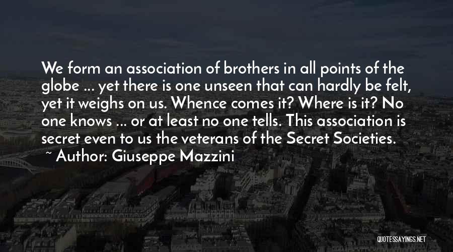 Giuseppe Mazzini Quotes: We Form An Association Of Brothers In All Points Of The Globe ... Yet There Is One Unseen That Can