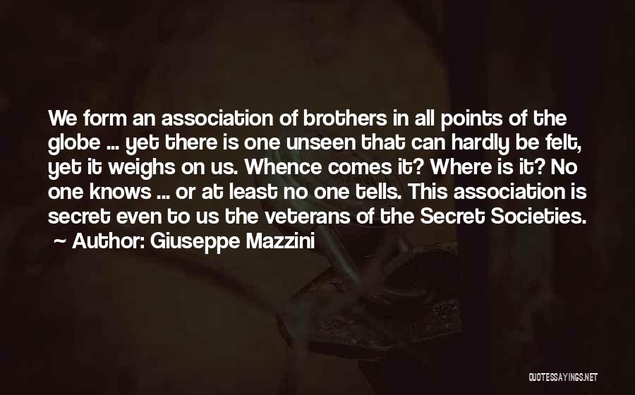 Giuseppe Mazzini Quotes: We Form An Association Of Brothers In All Points Of The Globe ... Yet There Is One Unseen That Can