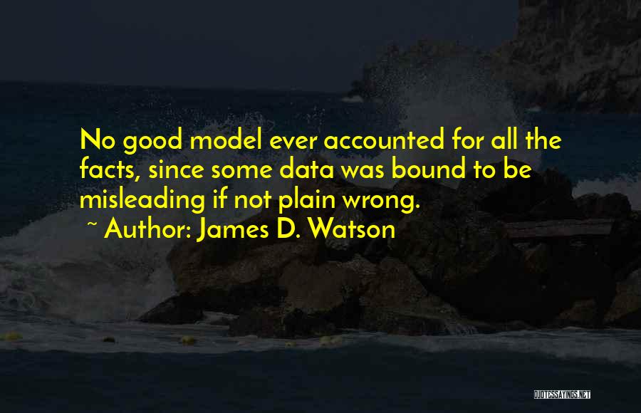 James D. Watson Quotes: No Good Model Ever Accounted For All The Facts, Since Some Data Was Bound To Be Misleading If Not Plain