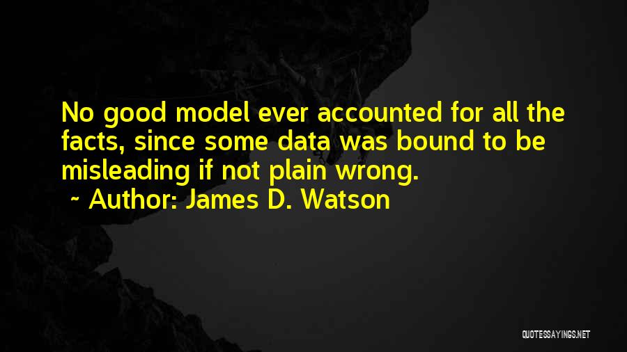 James D. Watson Quotes: No Good Model Ever Accounted For All The Facts, Since Some Data Was Bound To Be Misleading If Not Plain
