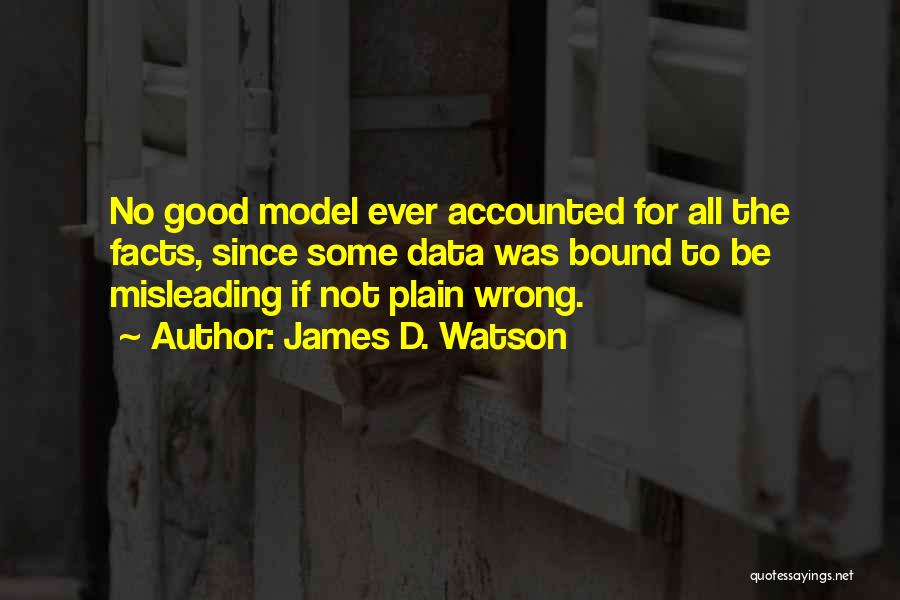 James D. Watson Quotes: No Good Model Ever Accounted For All The Facts, Since Some Data Was Bound To Be Misleading If Not Plain