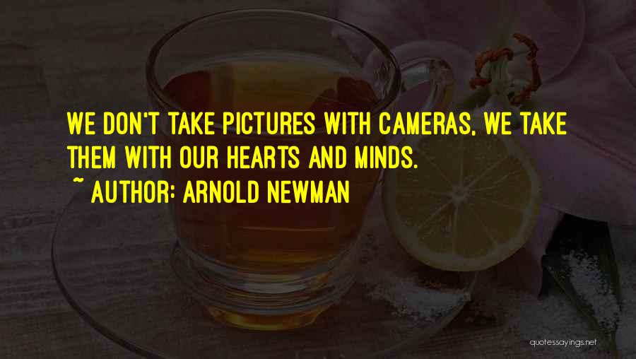 Arnold Newman Quotes: We Don't Take Pictures With Cameras, We Take Them With Our Hearts And Minds.