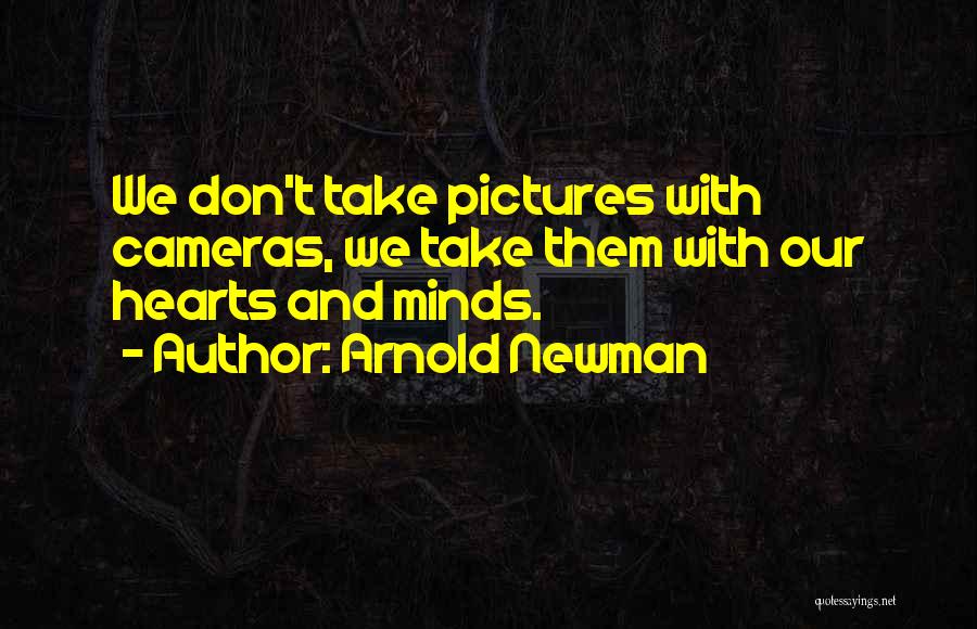 Arnold Newman Quotes: We Don't Take Pictures With Cameras, We Take Them With Our Hearts And Minds.