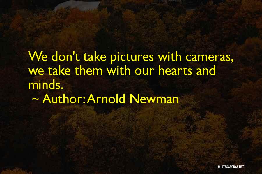 Arnold Newman Quotes: We Don't Take Pictures With Cameras, We Take Them With Our Hearts And Minds.
