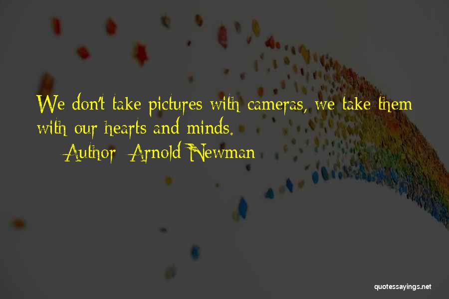 Arnold Newman Quotes: We Don't Take Pictures With Cameras, We Take Them With Our Hearts And Minds.