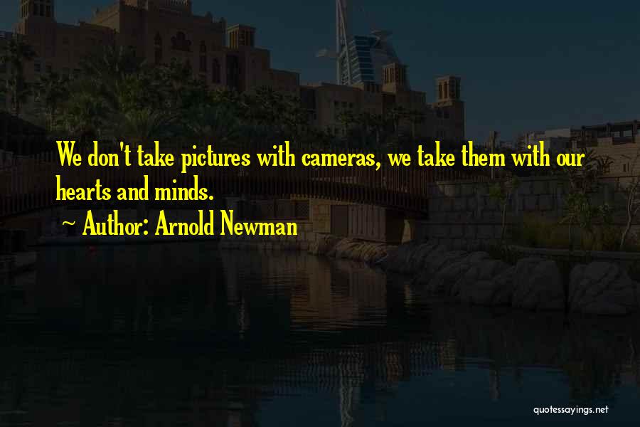 Arnold Newman Quotes: We Don't Take Pictures With Cameras, We Take Them With Our Hearts And Minds.
