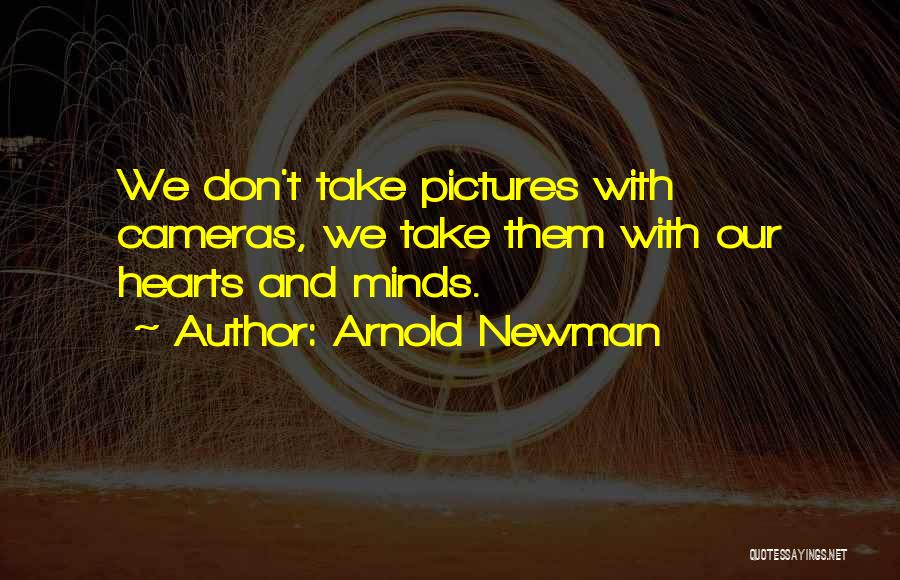 Arnold Newman Quotes: We Don't Take Pictures With Cameras, We Take Them With Our Hearts And Minds.