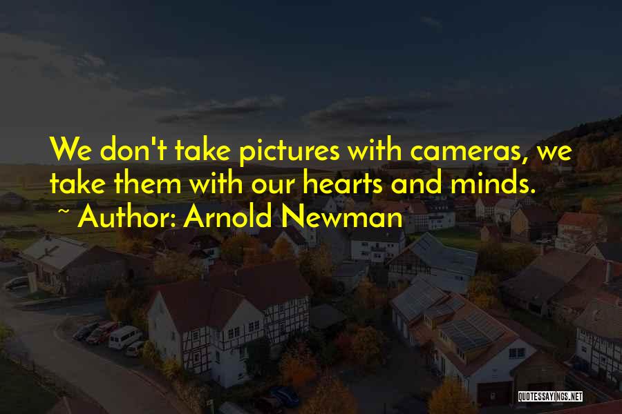 Arnold Newman Quotes: We Don't Take Pictures With Cameras, We Take Them With Our Hearts And Minds.