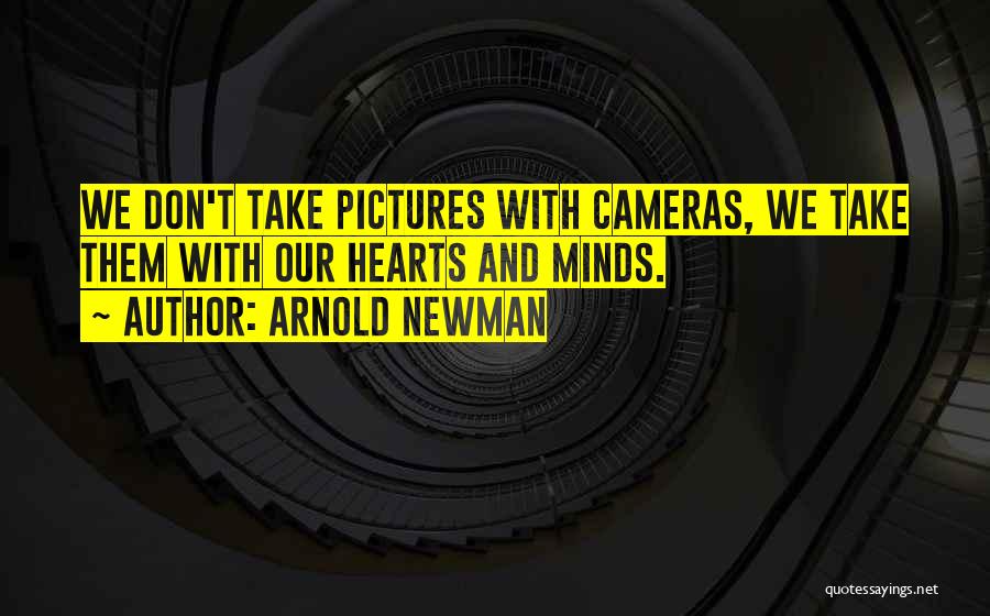 Arnold Newman Quotes: We Don't Take Pictures With Cameras, We Take Them With Our Hearts And Minds.